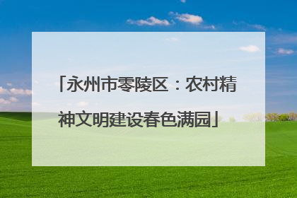 永州市零陵区：农村精神文明建设春色满园