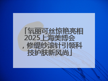 氧丽可丝惊艳亮相2025上海美博会，修缇纱滚针引领科技护肤新风尚