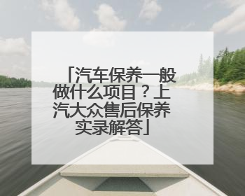 汽车保养一般做什么项目？上汽大众售后保养实录解答