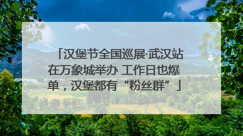 汉堡节全国巡展·武汉站在万象城举办 工作日也爆单，汉堡都有“粉丝群”