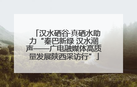 汉水硒谷·真硒水助力“秦巴新绿 汉水潮声——广电融媒体高质量发展陕西采访行”