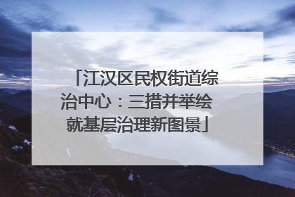江汉区民权街道综治中心：三措并举绘就基层治理新图景
