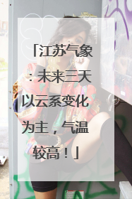 江苏气象：未来三天以云系变化为主，气温较高！