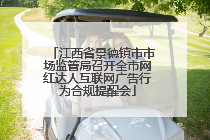 江西省景德镇市市场监管局召开全市网红达人互联网广告行为合规提醒会