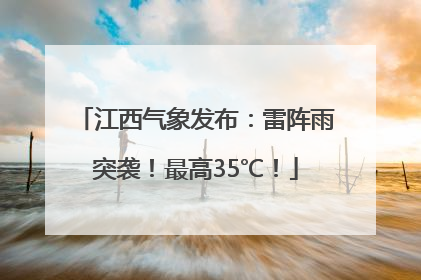 江西气象发布：雷阵雨突袭！最高35℃！
