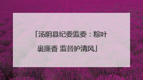 汤阴县纪委监委：粽叶裹廉香 监督护清风