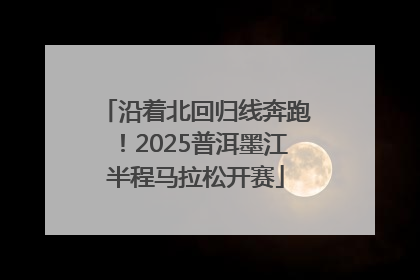 沿着北回归线奔跑！2025普洱墨江半程马拉松开赛
