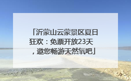 沂蒙山云蒙景区夏日狂欢：免票开放23天，邀您畅游天然氧吧