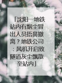 沈阳一地铁站内有烟尘冒出人员捂鼻撤离？地铁公司：风机开启致隧道灰尘飘散至站内