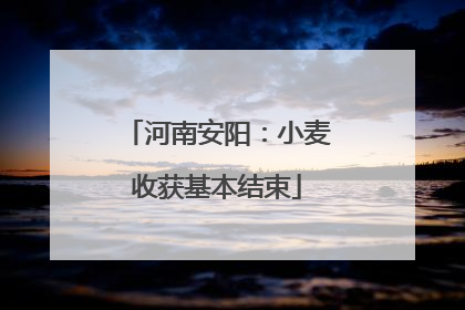 河南安阳：小麦收获基本结束