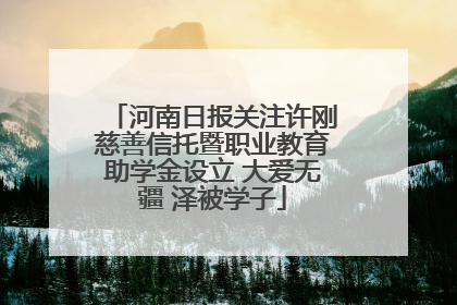 河南日报关注许刚慈善信托暨职业教育助学金设立 大爱无疆 泽被学子