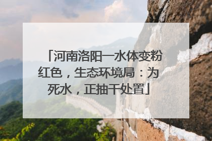 河南洛阳一水体变粉红色，生态环境局：为死水，正抽干处置