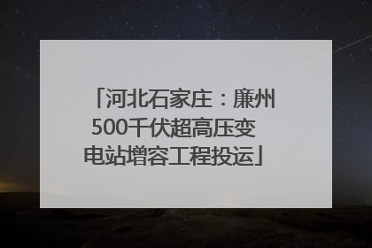 河北石家庄：廉州500千伏超高压变电站增容工程投运