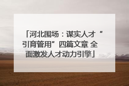 河北围场：谋实人才“引育管用”四篇文章 全面激发人才动力引擎