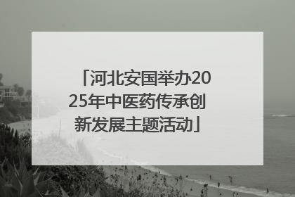 河北安国举办2025年中医药传承创新发展主题活动