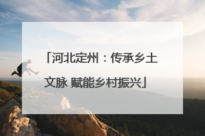 河北定州：传承乡土文脉 赋能乡村振兴
