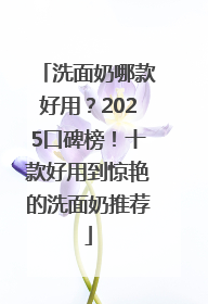 洗面奶哪款好用？2025口碑榜！十款好用到惊艳的洗面奶推荐