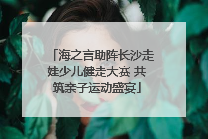海之言助阵长沙走娃少儿健走大赛 共筑亲子运动盛宴