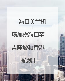 海口美兰机场加密海口至吉隆坡和香港航线