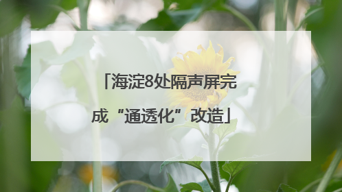 海淀8处隔声屏完成“通透化”改造