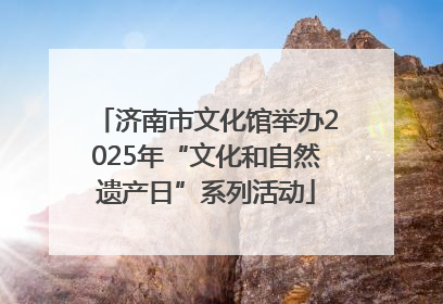 济南市文化馆举办2025年“文化和自然遗产日”系列活动