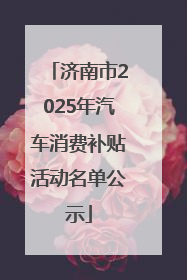 济南市2025年汽车消费补贴活动名单公示