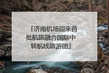 济南机场迎来首批航旅融合国际中转航线旅游团