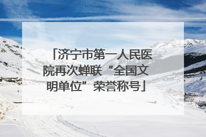 济宁市第一人民医院再次蝉联“全国文明单位”荣誉称号