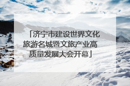 济宁市建设世界文化旅游名城暨文旅产业高质量发展大会开幕