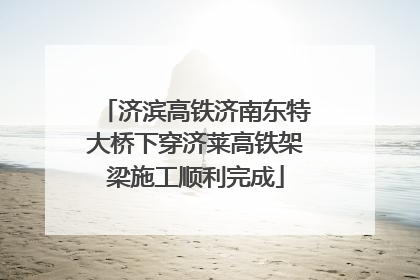 济滨高铁济南东特大桥下穿济莱高铁架梁施工顺利完成