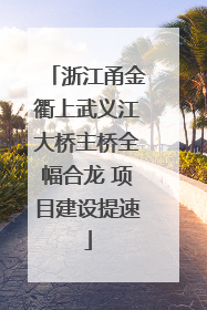 浙江甬金衢上武义江大桥主桥全幅合龙 项目建设提速