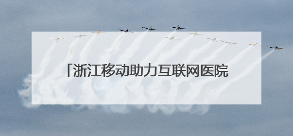 浙江移动助力互联网医院下乡村，AI医生做诊疗