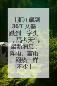 浙江飙到36℃又暴跌到二字头，高考天气最新消息：阵雨、雷雨、闷热一样不少