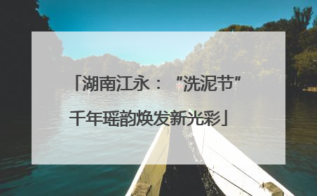 湖南江永：“洗泥节”千年瑶韵焕发新光彩
