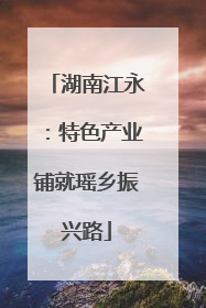 湖南江永：特色产业铺就瑶乡振兴路