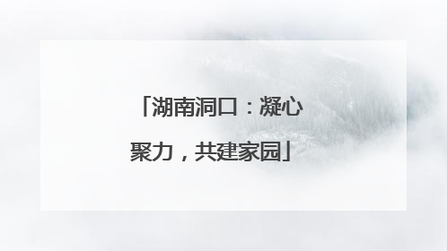 湖南洞口：凝心聚力，共建家园