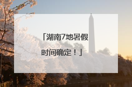 湖南7地暑假时间确定！