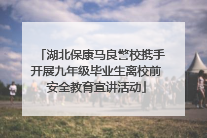 湖北保康马良警校携手开展九年级毕业生离校前安全教育宣讲活动
