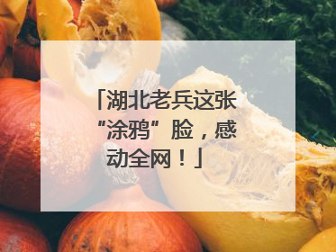 湖北老兵这张“涂鸦”脸，感动全网！