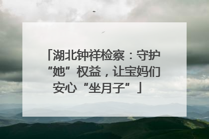 湖北钟祥检察：守护“她”权益，让宝妈们安心“坐月子”