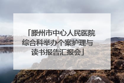滕州市中心人民医院综合科举办个案护理与读书报告汇报会