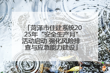 菏泽市住建系统2025年“安全生产月”活动启动 强化风险排查与应急能力建设