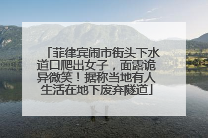 菲律宾闹市街头下水道口爬出女子，面露诡异微笑！据称当地有人生活在地下废弃隧道