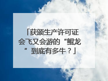 获颁生产许可证 会飞又会游的“鲲龙”到底有多牛？