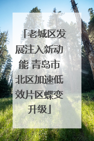 老城区发展注入新动能 青岛市北区加速低效片区蝶变升级