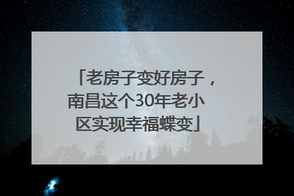 老房子变好房子，南昌这个30年老小区实现幸福蝶变