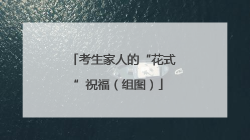 考生家人的“花式”祝福（组图）