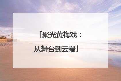 聚光黄梅戏：从舞台到云端