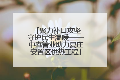聚力补口攻坚 守护民生温暖——中鑫管业助力夏庄安置区供热工程