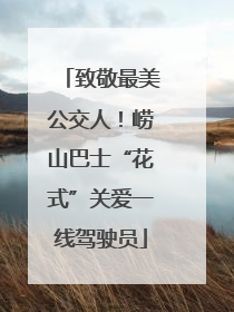 致敬最美公交人！崂山巴士“花式”关爱一线驾驶员